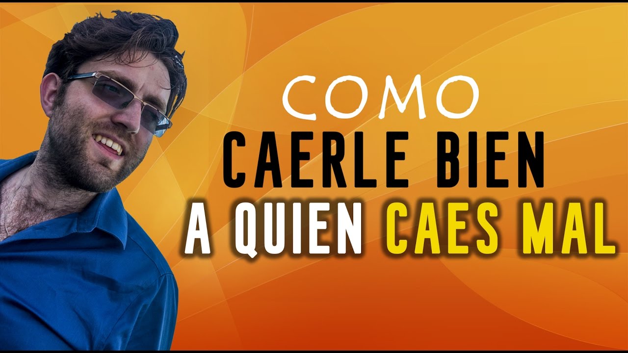 como caerle bien a la gente que le caes mal