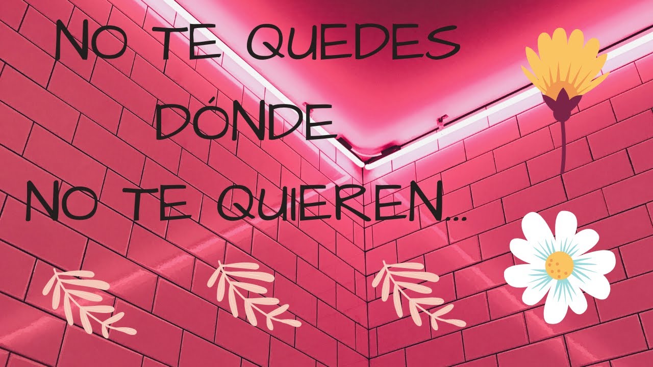 no te quedes donde no te quieren