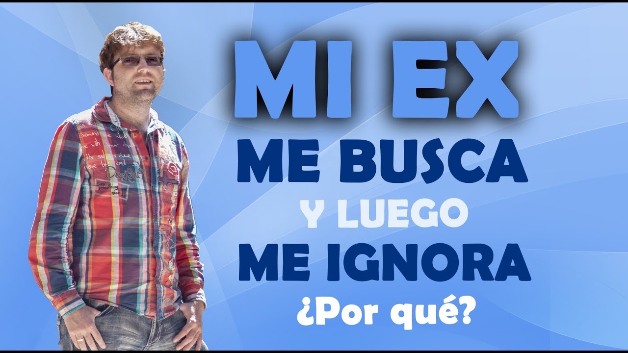porque mi ex me habla y luego me ignora
