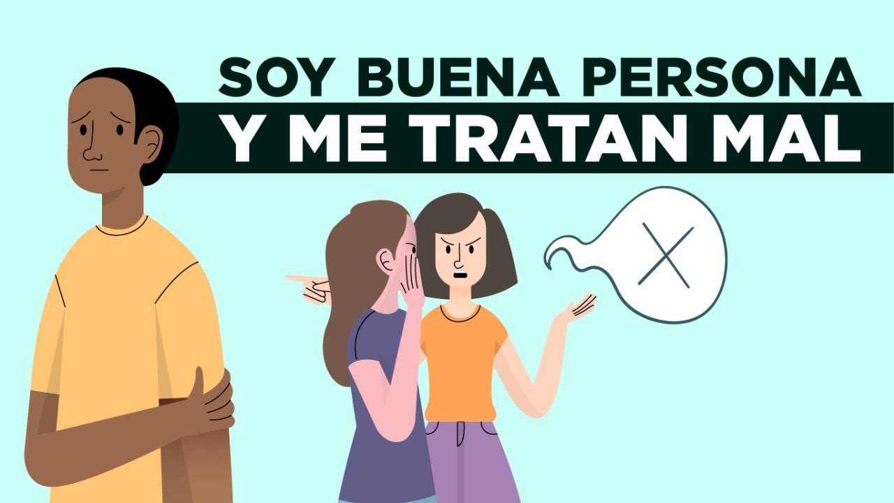 porque soy buena persona y me tratan mal