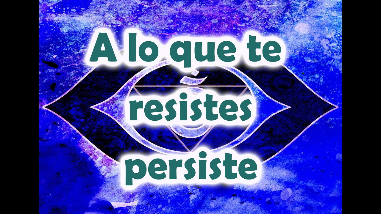 aquello a lo que te resistes persiste