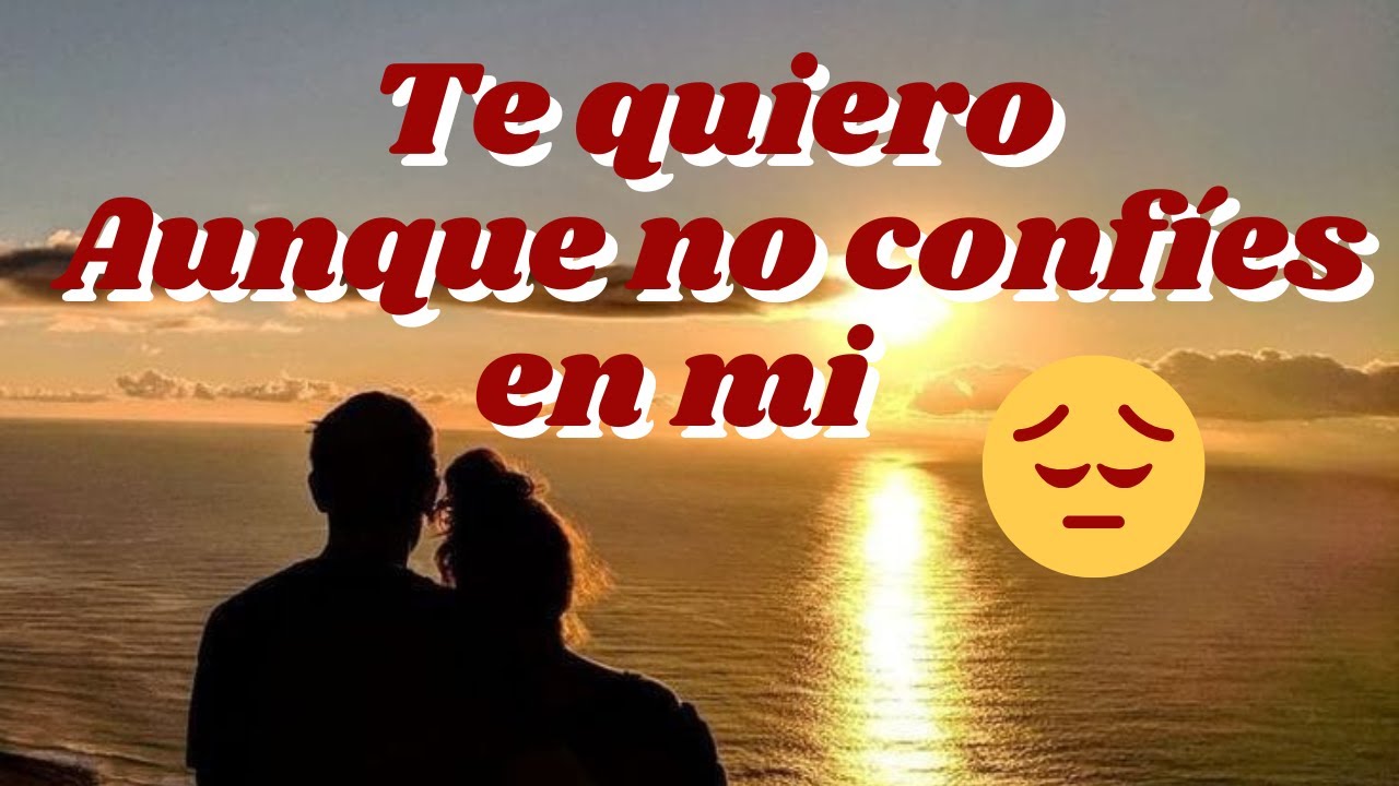 aunque no confies en mi te amo