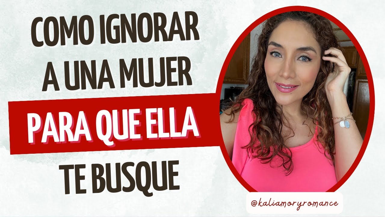 como ignorar a una mujer para que te busque