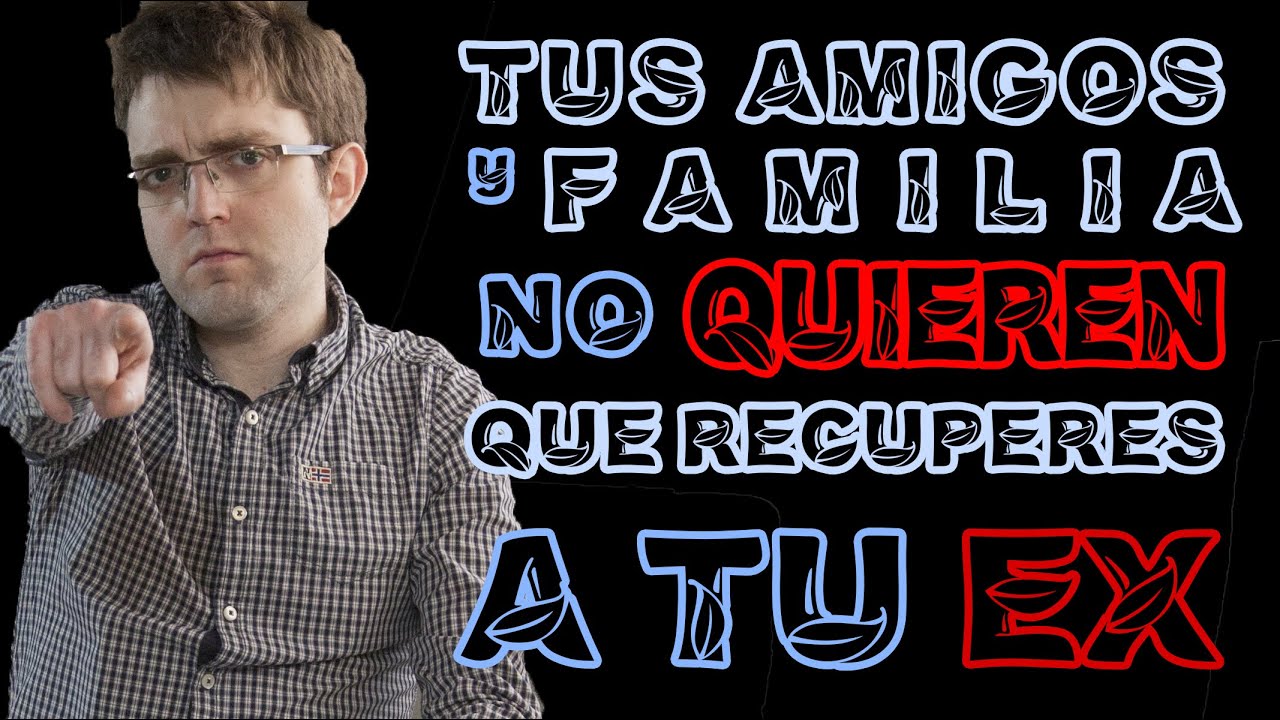 mi familia no quiere que vuelva con mi ex